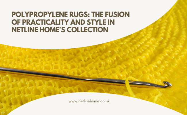 Polypropylene Rugs: The Fusion of Practicality and Style in Netline Home's Collection