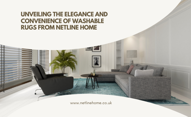 Unveiling the Elegance and Convenience of Washable Rugs from Netline Home