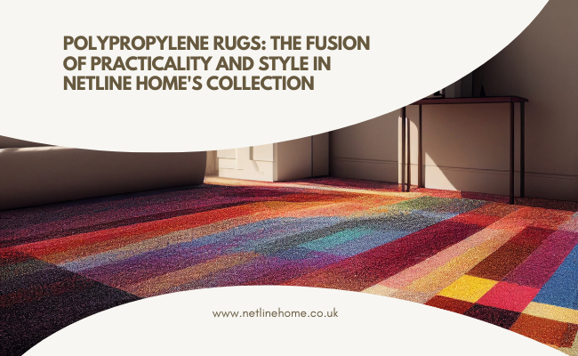 Polypropylene Rugs: The Fusion of Practicality and Style in Netline Home's Collection