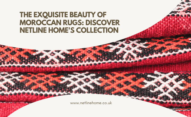 The Exquisite Beauty of Moroccan Rugs: Discover Netline Home's Collection