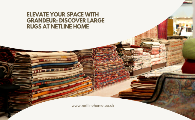 Elevate Your Space with Grandeur: Discover Large Rugs at Netline Home