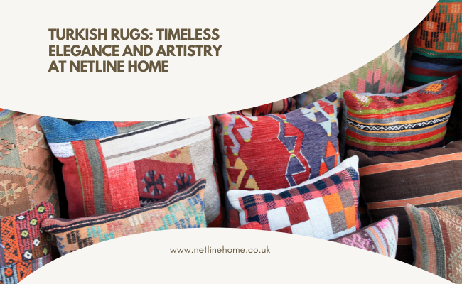 Turkish Rugs: Timeless Elegance and Artistry at Netline Home